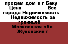 продам дом в г.Баку › Цена ­ 5 500 000 - Все города Недвижимость » Недвижимость за границей   . Московская обл.,Жуковский г.